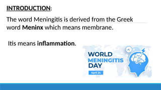 INTRODUCTION:
The word Meningitis is derived from the Greek
word Meninx which means membrane.
Itis means inflammation.
 