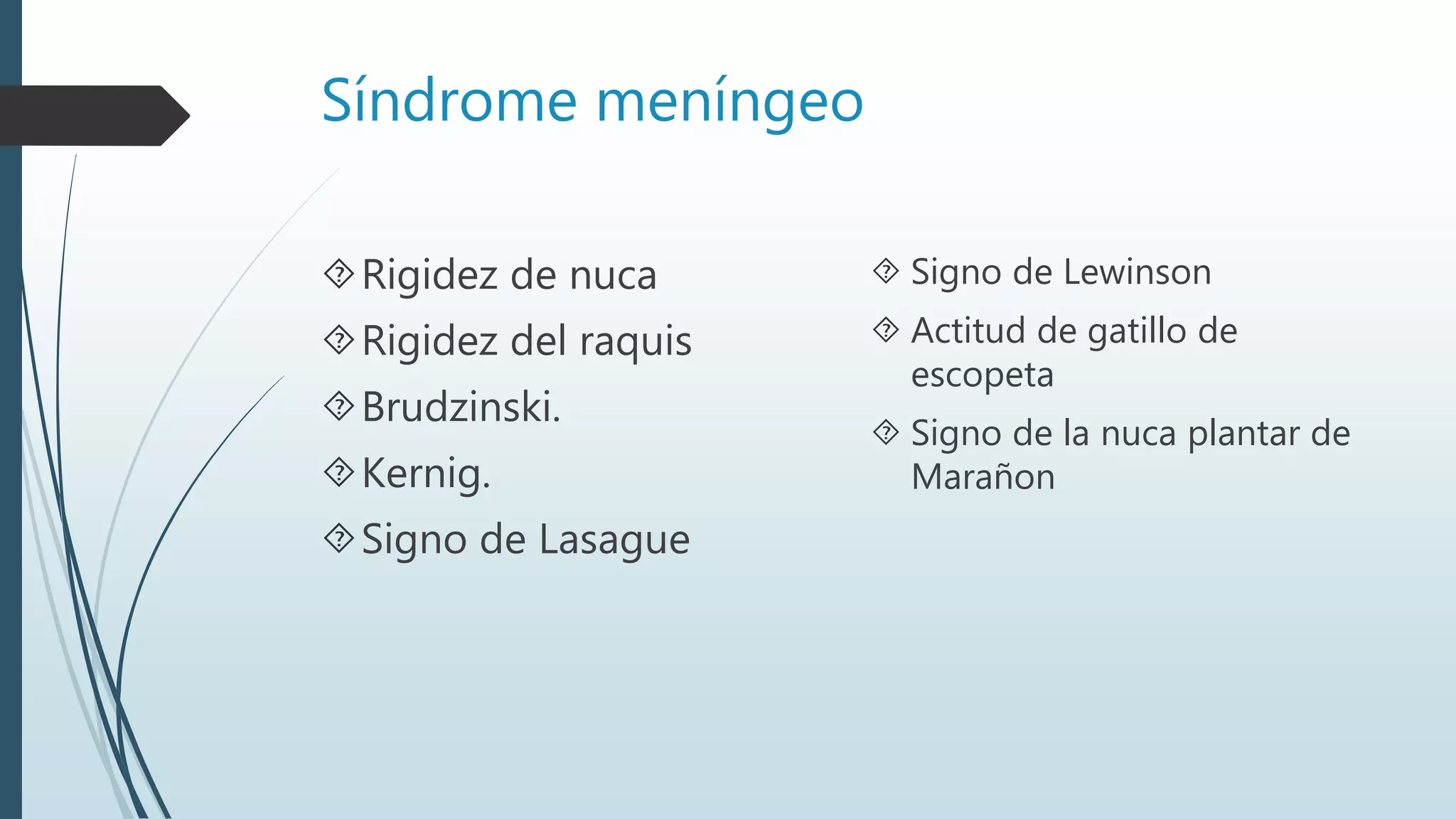 Síndrome meníngeo
Rigidez de nuca
Rigidez del raquis
Brudzinski.
Kernig.
Signo de Lasague
 Signo de Lewinson
 Actitud de gatillo de
escopeta
 Signo de la nuca plantar de
Marañon
 