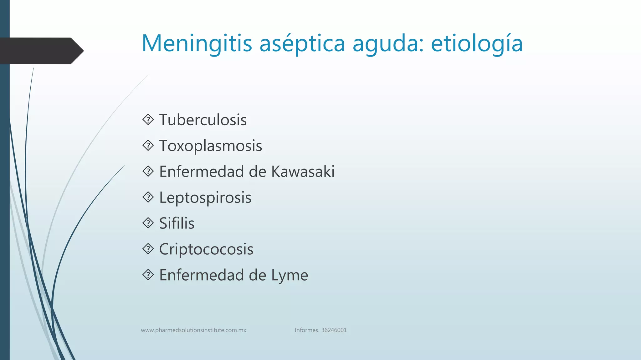 Meningitis aséptica aguda: etiología
 Tuberculosis
 Toxoplasmosis
 Enfermedad de Kawasaki
 Leptospirosis
 Sifilis
 Criptococosis
 Enfermedad de Lyme
www.pharmedsolutionsinstitute.com.mx Informes. 36246001
 
