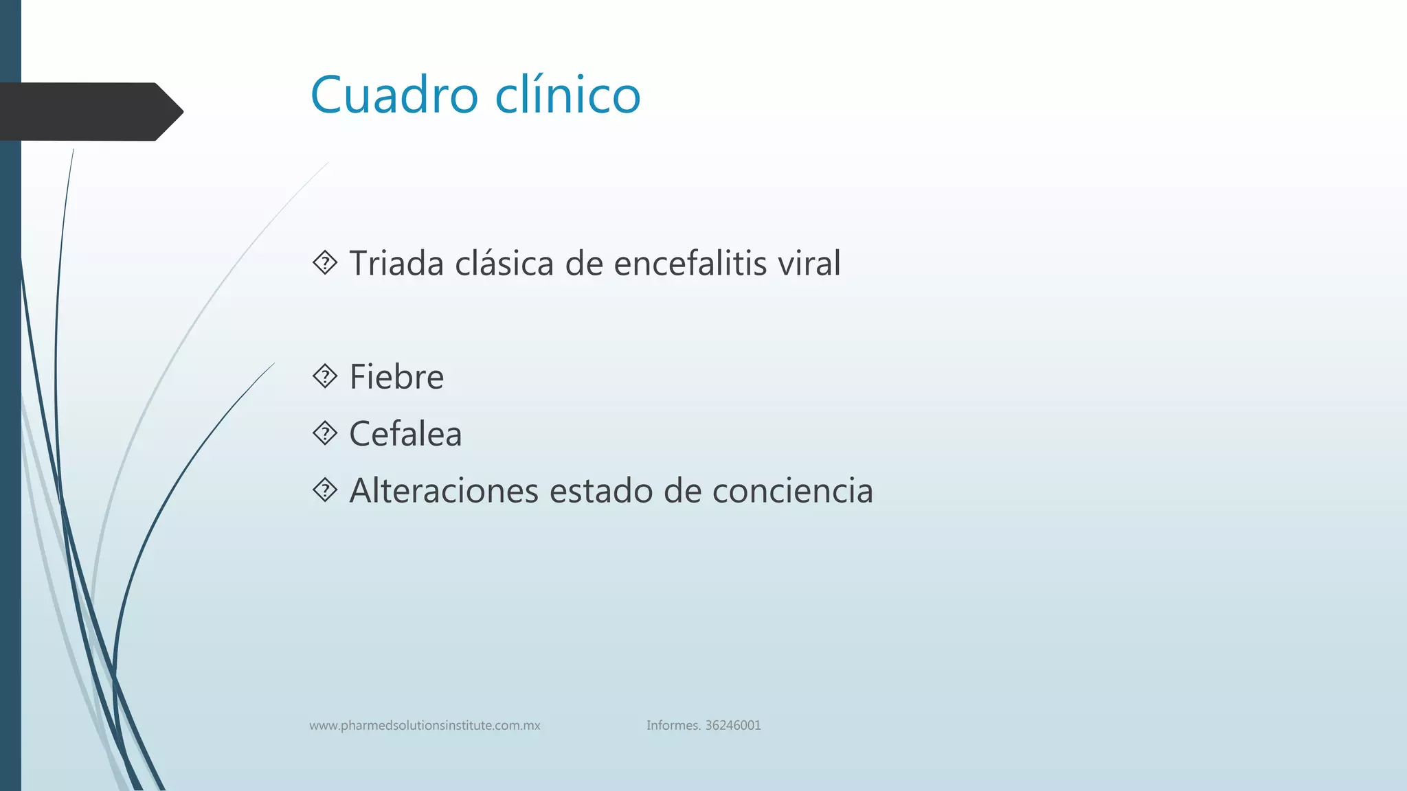 Cuadro clínico
 Triada clásica de encefalitis viral
 Fiebre
 Cefalea
 Alteraciones estado de conciencia
www.pharmedsolutionsinstitute.com.mx Informes. 36246001
 