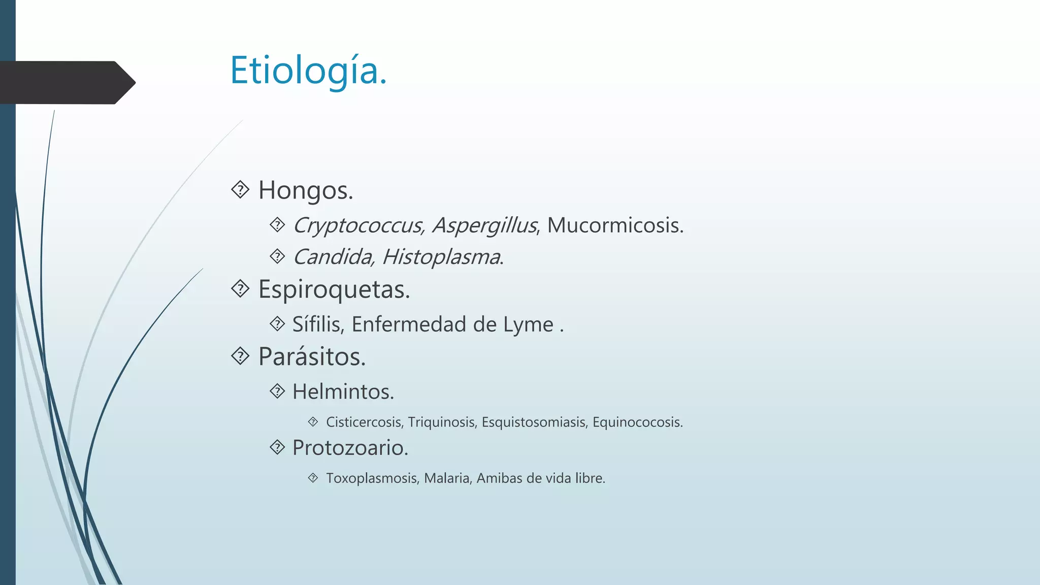 Etiología.
 Hongos.
 Cryptococcus, Aspergillus, Mucormicosis.
 Candida, Histoplasma.
 Espiroquetas.
 Sífilis, Enfermedad de Lyme .
 Parásitos.
 Helmintos.
 Cisticercosis, Triquinosis, Esquistosomiasis, Equinococosis.
 Protozoario.
 Toxoplasmosis, Malaria, Amibas de vida libre.
 