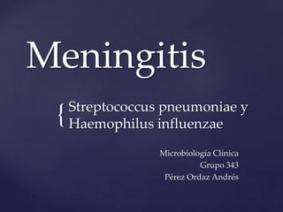 {
Meningitis
Streptococcus pneumoniae y
Haemophilus influenzae
Microbiología Clínica
Grupo 343
Pérez Ordaz Andrés
 