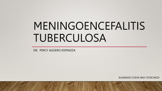 MENINGOENCEFALITIS
TUBERCULOSA
DR. PERCY AGÜERO ESPINOZA
ALVARADO CUEVA WILY STOICHKOV
 
