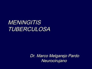 MENINGITISMENINGITIS
TUBERCULOSATUBERCULOSA
Dr. Marco Melgarejo PardoDr. Marco Melgarejo Pardo
NeurocirujanoNeurocirujano
 