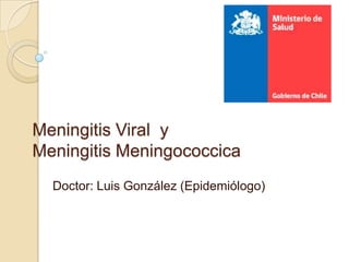 Meningitis Viral y
Meningitis Meningococcica
Doctor: Luis González (Epidemiólogo)
 
