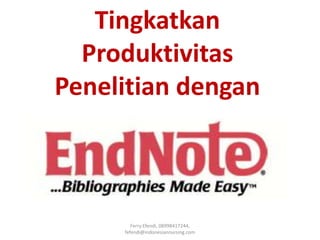 Tingkatkan
Produktivitas
Penelitian dengan
Ferry Efendi, 08998417244,
fefendi@indonesiannursing.com
 
