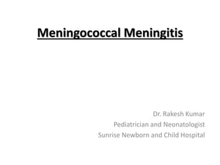 Meningococcal Meningitis
Dr. Rakesh Kumar
Pediatrician and Neonatologist
Sunrise Newborn and Child Hospital
 
