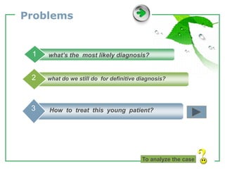 www.themegallery.com LOGO
Problems
what’s the most likely diagnosis?
1
what do we still do for definitive diagnosis?
2
How to treat this young patient?
3
To analyze the case
 