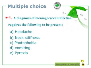 www.themegallery.com LOGO
Multiple choice
1. A diagnosis of meningococcal infection
requires the following to be present:
a) Headache
b) Neck stiffness
c) Photophobia
d) vomiting
e) Pyrexia
Meningococcal meningitis
 