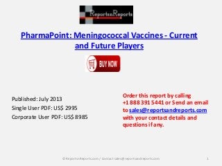 PharmaPoint: Meningococcal Vaccines - Current
and Future Players
Published: July 2013
Single User PDF: US$ 2995
Corporate User PDF: US$ 8985
Order this report by calling
+1 888 391 5441 or Send an email
to sales@reportsandreports.com
with your contact details and
questions if any.
1© ReportsnReports.com / Contact sales@reportsandreports.com
 