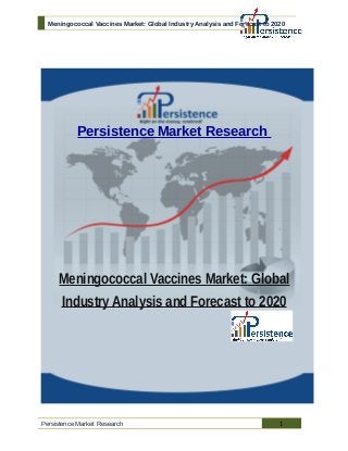 Meningococcal Vaccines Market: Global Industry Analysis and Forecast to 2020
Persistence Market Research
Meningococcal Vaccines Market: Global
Industry Analysis and Forecast to 2020
Persistence Market Research 1
 