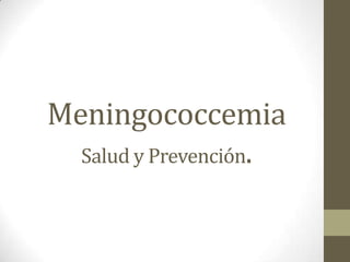 Meningococcemia
Salud y Prevención.

 