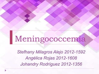 Meningococcemia
Stefhany Milagros Alejo 2012-1592
Angélica Rojas 2012-1608
Johandry Rodríguez 2012-1356
 