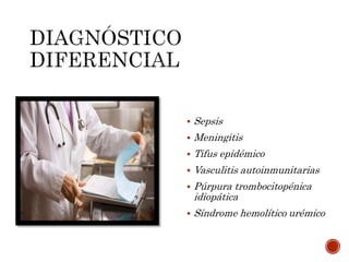  Sepsis
 Meningitis
 Tifus epidémico
 Vasculitis autoinmunitarias
 Púrpura trombocitopénica
idiopática
 Síndrome hemolítico urémico
 