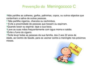 Prevenção do  Meningococo CNão partilhe as colheres, garfos, palhinhas, copos, ou outros objectos que contenham a saliva de outras pessoas.