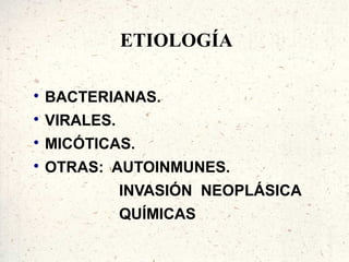 ETIOLOGÍA


    BACTERIANAS.

    VIRALES.

    MICÓTICAS.

    OTRAS: AUTOINMUNES.
               INVASIÓN NEOPLÁSICA
               QUÍMICAS
 