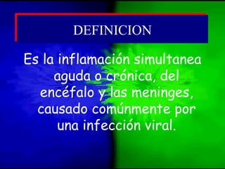 Es la inflamación simultanea
aguda o crónica, del
encéfalo y las meninges,
causado comúnmente por
una infección viral.
DEFINICIONDEFINICION
 
