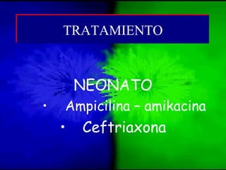 NEONATO
• Ampicilina – amikacina
• Ceftriaxona
TRATAMIENTOTRATAMIENTO
 