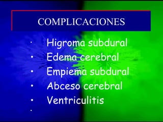 • Higroma subdural
• Edema cerebral
• Empiema subdural
• Abceso cerebral
• Ventriculitis
•
COMPLICACIONESCOMPLICACIONES
 