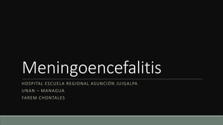Meningoencefalitis
HOSPITAL ESCUELA REGIONAL ASUNCIÓN JUIGALPA
UNAN – MANAGUA
FAREM CHONTALES
 