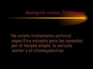Meningitis virales. Tratamiento
No existe tratamiento antiviral
específico excepto para las causadas
por el herpes simple, la varicela
zoster y el citomegalovirus
 