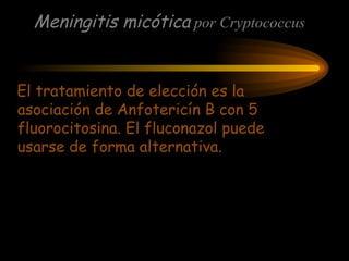 El tratamiento de elección es la
asociación de Anfotericín B con 5
fluorocitosina. El fluconazol puede
usarse de forma alternativa.
Meningitis micótica por Cryptococcus
 