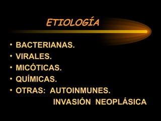 ETIOLOGÍA
• BACTERIANAS.
• VIRALES.
• MICÓTICAS.
• QUÍMICAS.
• OTRAS: AUTOINMUNES.
INVASIÓN NEOPLÁSICA
 