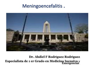 Meningoencefalitis .
Dr. Abdiel F Rodrìguez Rodrìguez
Especialista de 1 er Grado en Medicina Inensiva y
Emergencias .
 