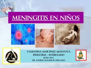 MENINGITIS EN NIÑOS




    VALENTINA MARTINEZ MONTOYA
        PEDIATRIA - INTERNADO
                JULIO 2011
       DR ANDRES MAURICIO DELGADO
 