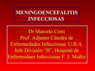 MENINGOENCEFALITIS
      INFECCIOSAS

          Dr Marcelo Corti
      Prof. Adjunto Cátedra de
 Enfermedades Infecciosas. U.B.A.
   Jefe División “B”, Hospital de
Enfermedaes Infecciosas F. J. Muñiz
 