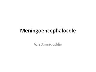 Meningoencephalocele
Azis Aimaduddin
 