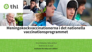 Terveyden ja hyvinvoinnin laitos
Meningokockvaccinationerna i det nationella
vaccinationsprogrammet
Eeva Pekkanen, hälsovårdare
Webinar 28.10.2020
Institutet för hälsa och välfärd
 