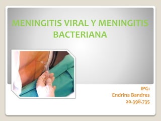 MENINGITIS VIRAL Y MENINGITIS
BACTERIANA
IPG:
Endrina Bandres
20.398.735
 