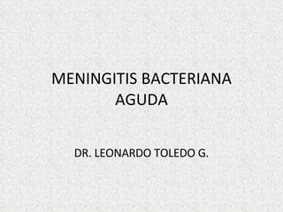 MENINGITIS BACTERIANA AGUDA DR. LEONARDO TOLEDO G. 