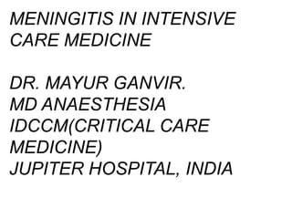 MENINGITIS IN INTENSIVE
CARE MEDICINE
DR. MAYUR GANVIR.
MD ANAESTHESIA
IDCCM(CRITICAL CARE
MEDICINE)
JUPITER HOSPITAL, INDIA
 