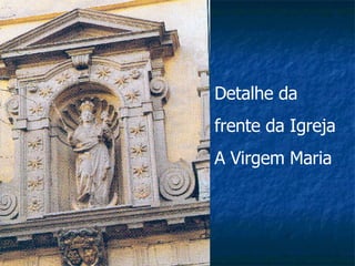 Detalhe da  frente da Igreja A Virgem Maria 