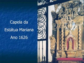 Capela da Estátua Mariana Ano 1626 