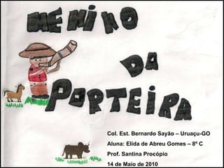 Col. Est. Bernardo Sayão – Uruaçu-GO Aluna: Elida de Abreu Gomes – 8º C Prof. Santina Procópio  14 de Maio de 2010 