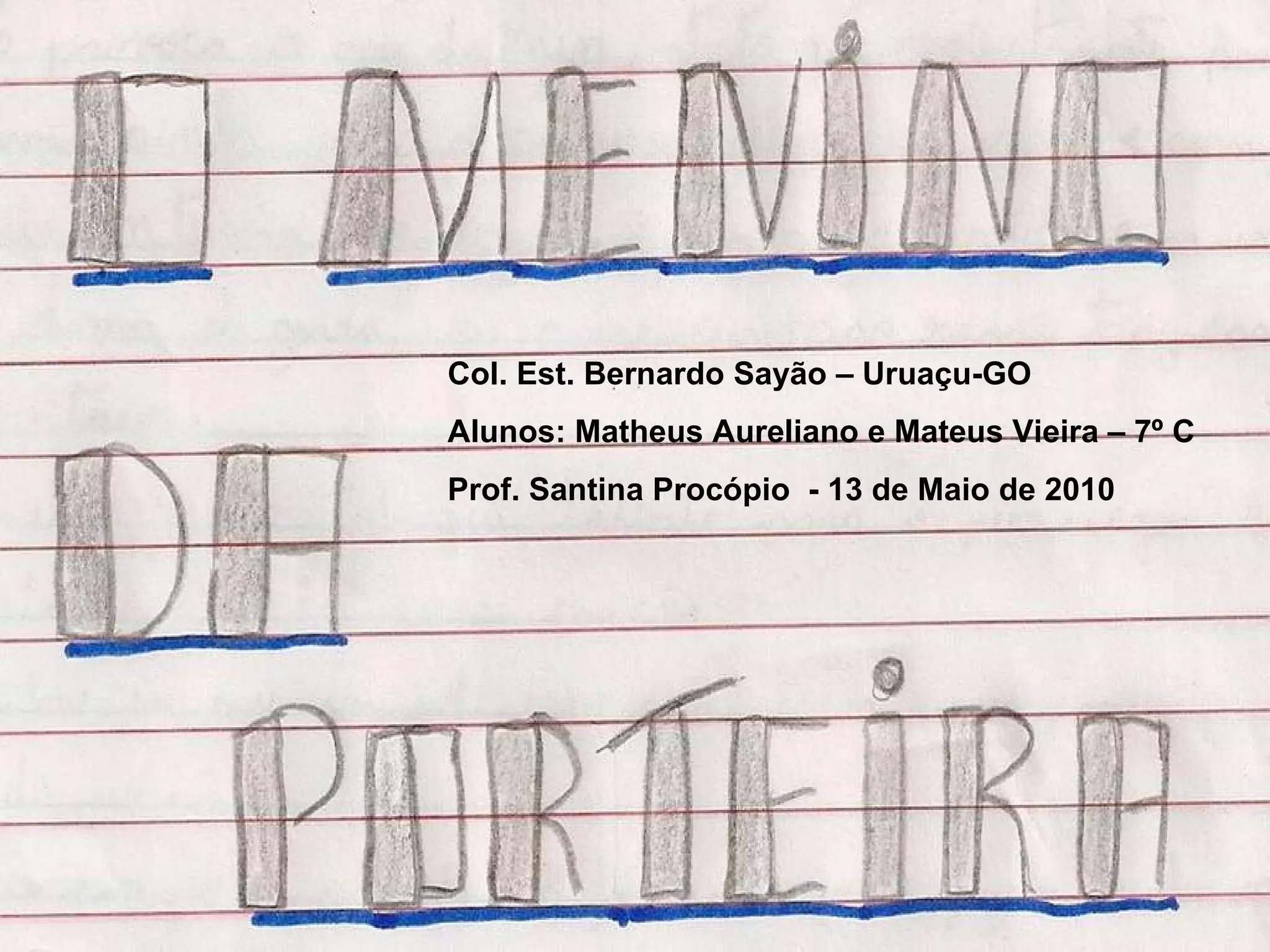 Col. Est. Bernardo Sayão – Uruaçu-GO Alunos: Matheus Aureliano e Mateus Vieira – 7º C Prof. Santina Procópio - 13 de Maio de 2010