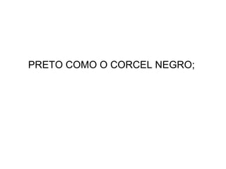 PRETO COMO O CORCEL NEGRO; 
