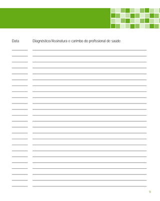 Data        Diagnóstico/Assinatura e carimbo do profissional de saúde

_________   _________________________________________________________________
_________   _________________________________________________________________
_________   _________________________________________________________________
_________   _________________________________________________________________
_________   _________________________________________________________________
_________   _________________________________________________________________
_________   _________________________________________________________________
_________   _________________________________________________________________
_________   _________________________________________________________________
_________   _________________________________________________________________
_________   _________________________________________________________________
_________   _________________________________________________________________
_________   _________________________________________________________________
_________   _________________________________________________________________
_________   _________________________________________________________________
_________   _________________________________________________________________
_________   _________________________________________________________________
_________   _________________________________________________________________
_________   _________________________________________________________________
_________   _________________________________________________________________
_________   _________________________________________________________________
_________   _________________________________________________________________
_________   _________________________________________________________________
_________   _________________________________________________________________
                                                                                9
 