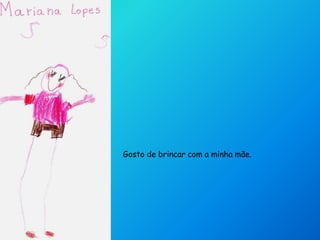 Gosto de brincar com a minha mãe.