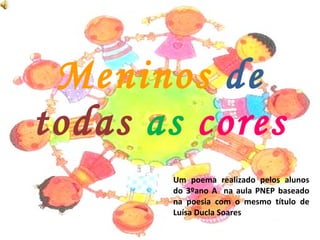 Meninos   de   todas  as  cores Um poema realizado pelos alunos do 3ºano A  na aula PNEP baseado na poesia com o mesmo título de Luísa Ducla Soares 