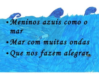 Meninos azuis como o mar Mar com muitas ondas  Que nos fazem alegrar. 
