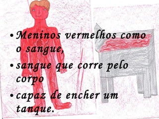 Meninos vermelhos como o sangue,  sangue que corre pelo corpo  capaz de encher um tanque. 