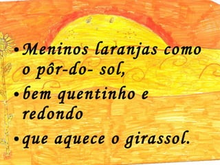 Meninos laranjas como o pôr-do- sol,  bem quentinho e redondo que aquece o girassol. 