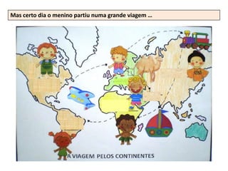 Mas certo dia o menino partiu numa grande viagem …
 