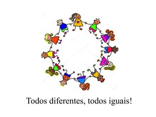 Todos diferentes, todos iguais!
 