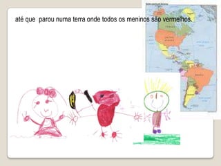 até que  parou numa terra onde todos os meninos são vermelhos.