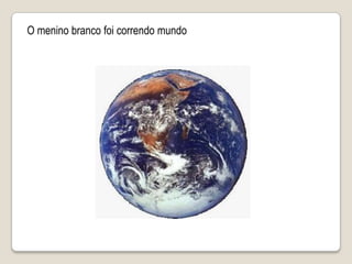 O menino branco foi correndo mundo 